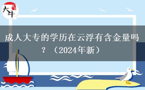 成人大專的學(xué)歷在云浮有含金量嗎？（2024年新）