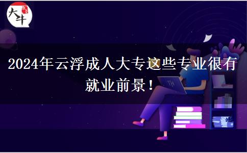 2024年云浮成人大專這些專業(yè)很有就業(yè)前景！