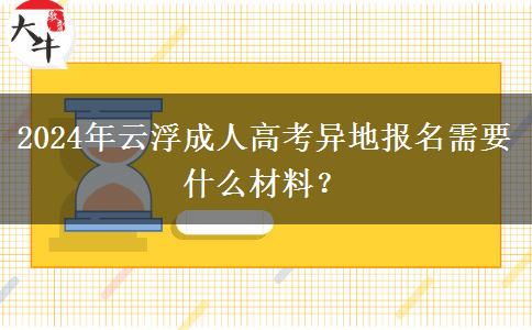 2024年云浮成人高考異地報名需要什么材料？