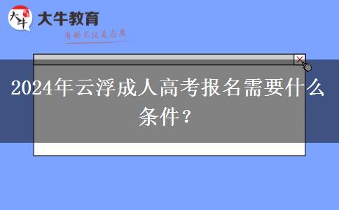 2024年云浮成人高考報名需要什么條件？