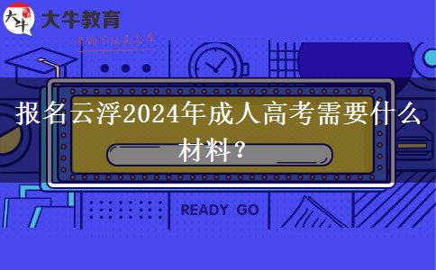 報(bào)名云浮2024年成人高考需要什么材料？