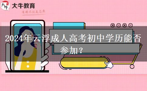 2024年云浮成人高考初中學(xué)歷能否參加？