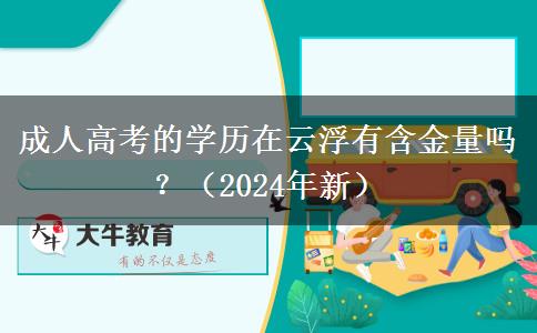 成人高考的學(xué)歷在云浮有含金量嗎？（2024年新）