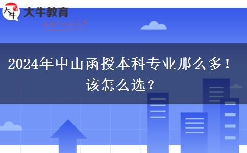 2024年中山函授本科專業(yè)那么多！該怎么選？