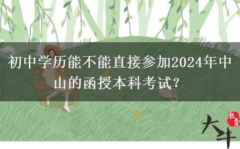 初中學歷能不能直接參加2024年中山的函授本科考試？