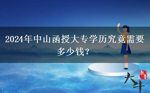 中山讀一個(gè)函授大專(zhuān)學(xué)歷貴不貴？需要多少錢(qián)？（2024年）