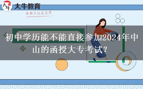 初中學(xué)歷能不能直接參加2024年中山的函授大專(zhuān)考試？