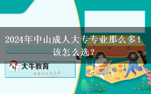 2024年中山成人大專專業(yè)那么多！該怎么選？