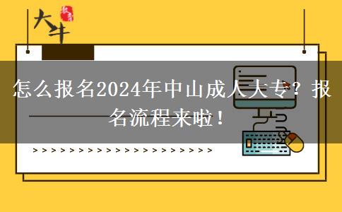 怎么報名2024年中山成人大專？報名流程來啦！