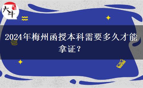 2024年梅州函授本科需要多久才能拿證？