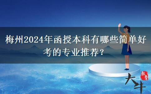 梅州2024年函授本科有哪些簡(jiǎn)單好考的專業(yè)推薦？