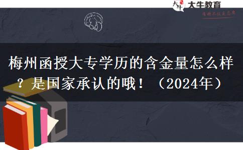 梅州函授大專學(xué)歷的含金量怎么樣？是國(guó)家承認(rèn)的哦！（2024年）