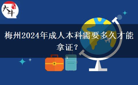 梅州2024年成人本科需要多久才能拿證？