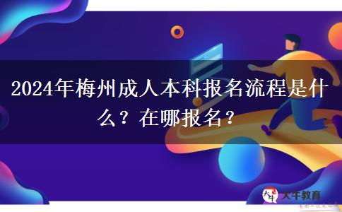 2024年梅州成人本科報(bào)名流程是什么？在哪報(bào)名？