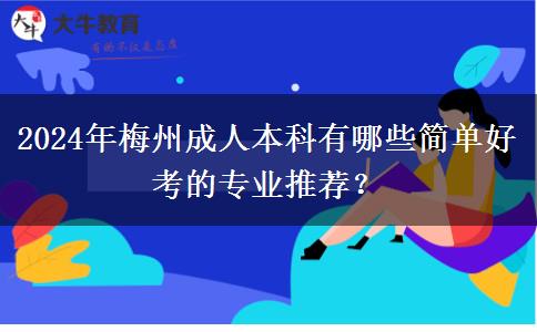 2024年梅州成人本科有哪些簡單好考的專業(yè)推薦？