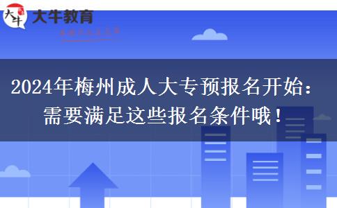 梅州2024年成人大專預(yù)報(bào)名開始：需要滿足這些報(bào)名條件哦！