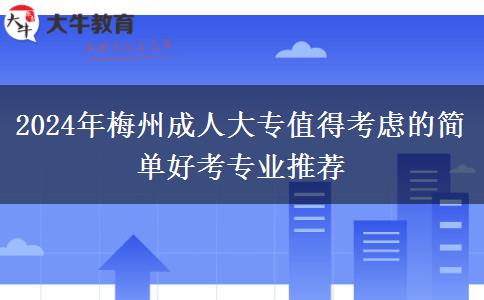 梅州2024年成人大專有哪些簡(jiǎn)單好考的專業(yè)推薦？