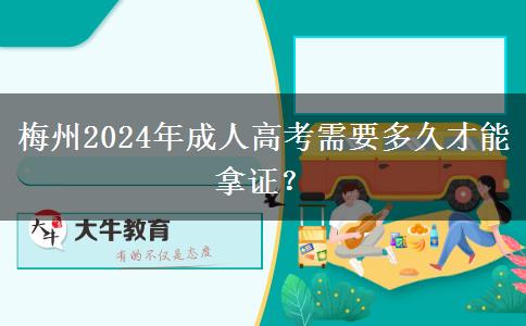 梅州2024年成人高考需要多久才能拿證？