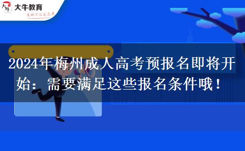 梅州2024年成人高考預(yù)報(bào)名開始：需要滿足這些報(bào)名條件哦！