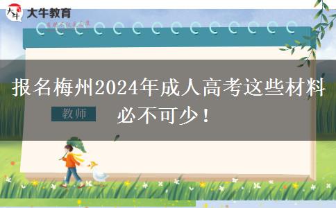 報(bào)名梅州2024年成人高考這些材料必不可少！