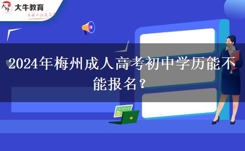 梅州2024年成人高考初中學(xué)歷能不能報(bào)名？