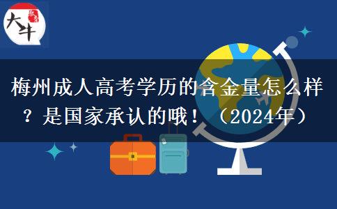 梅州成人高考學(xué)歷的含金量怎么樣？是國(guó)家承認(rèn)的哦！（2024年）