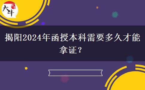 揭陽2024年函授本科需要多久才能拿證？