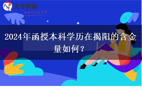 2024年函授本科學(xué)歷在揭陽的含金量如何？