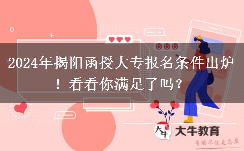 2024年揭陽函授大專報(bào)名條件出爐！看看你滿足了嗎？