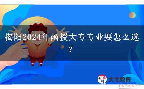 揭陽2024年函授大專專業(yè)要怎么選？