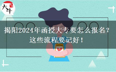 揭陽(yáng)2024年函授大專(zhuān)要怎么報(bào)名？這些流程要記好！