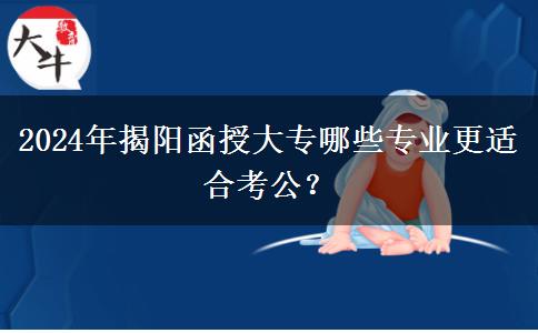 揭陽(yáng)2024年函授大專(zhuān)有哪些專(zhuān)業(yè)更適合考公？