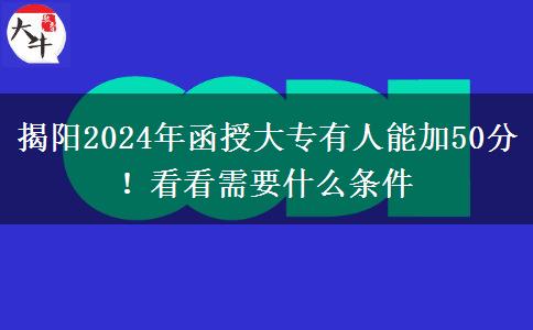 揭陽(yáng)2024年函授大專(zhuān)有人能加50分！看看需要什么條件