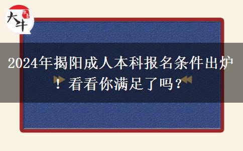 2024年揭陽成人本科報名條件出爐！看看你滿足了嗎？