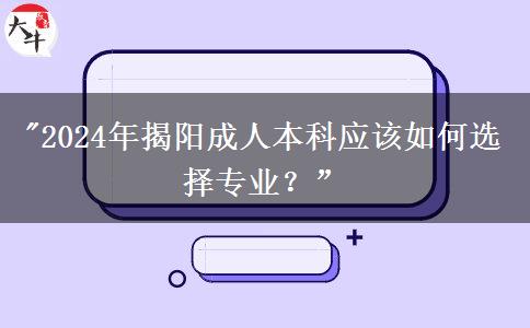 揭陽2024年成人本科專業(yè)要怎么選？