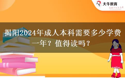 揭陽2024年成人本科需要多少學(xué)費一年？值得讀嗎？