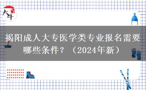 揭陽(yáng)成人大專(zhuān)醫(yī)學(xué)類(lèi)專(zhuān)業(yè)報(bào)名需要哪些條件？（2024年新）