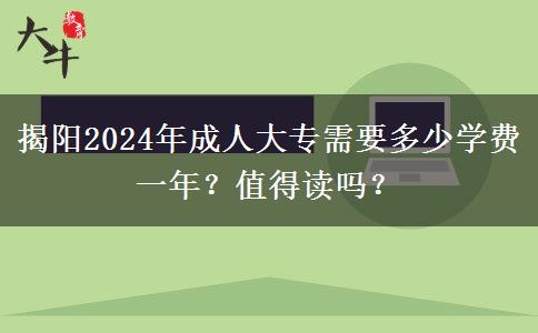 揭陽(yáng)2024年成人大專(zhuān)需要多少學(xué)費(fèi)一年？值得讀嗎？