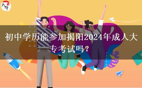 初中學(xué)歷能參加揭陽(yáng)2024年成人大專(zhuān)考試嗎？