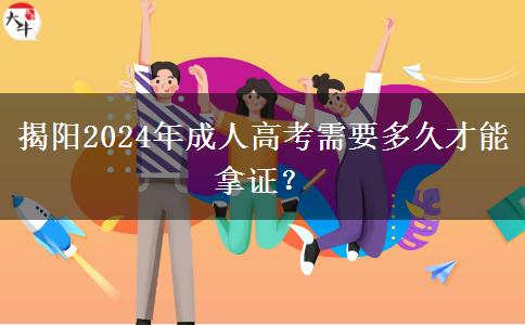 揭陽(yáng)2024年成人高考需要多久才能拿證？