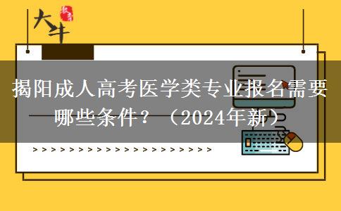 揭陽(yáng)成人高考醫(yī)學(xué)類(lèi)專(zhuān)業(yè)報(bào)名需要哪些條件？（2024年新）