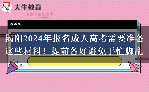 揭陽(yáng)2024年報(bào)名成人高考需要準(zhǔn)備這些材料！提前備好避免手忙腳亂