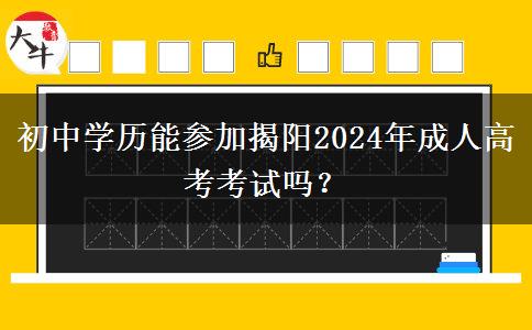 初中學(xué)歷能參加揭陽(yáng)2024年成人高考考試嗎？