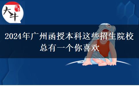 2024年廣州函授本科這些招生院?？傆幸粋€你喜歡