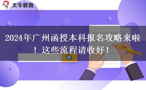 2024年廣州函授本科報(bào)名攻略來啦！這些流程請(qǐng)收好！