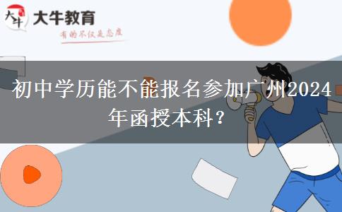 初中學(xué)歷能不能報(bào)名參加廣州2024年函授本科？