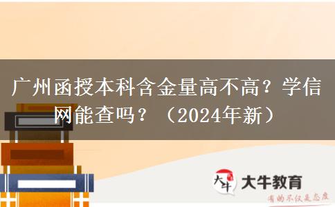 廣州函授本科含金量高不高？學信網能查嗎？（2024年新）