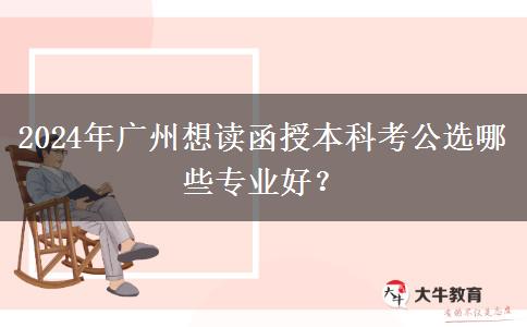 2024年廣州想讀函授本科考公選哪些專業(yè)好？