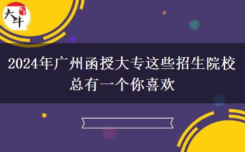 廣州函授大專(zhuān)2024年這些招生院?？傆幸粋€(gè)你喜歡