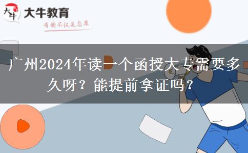 廣州2024年讀一個(gè)函授大專(zhuān)需要多久呀？能提前拿證嗎？